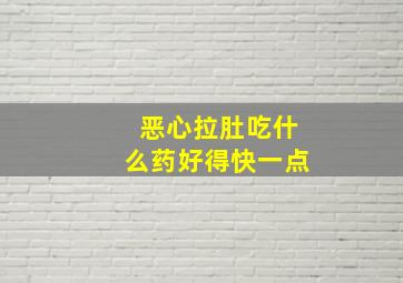 恶心拉肚吃什么药好得快一点