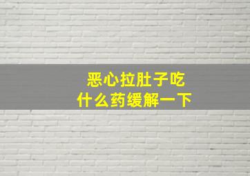 恶心拉肚子吃什么药缓解一下