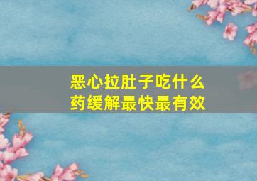 恶心拉肚子吃什么药缓解最快最有效