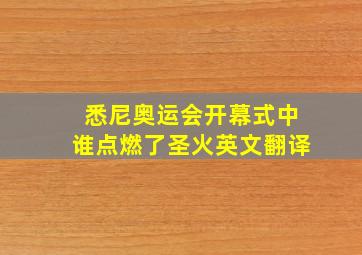 悉尼奥运会开幕式中谁点燃了圣火英文翻译