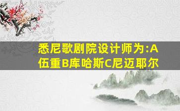 悉尼歌剧院设计师为:A伍重B库哈斯C尼迈耶尔