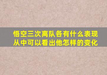 悟空三次离队各有什么表现从中可以看出他怎样的变化