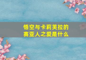 悟空与卡莉芙拉的赛亚人之爱是什么