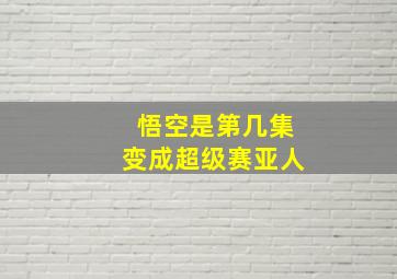 悟空是第几集变成超级赛亚人