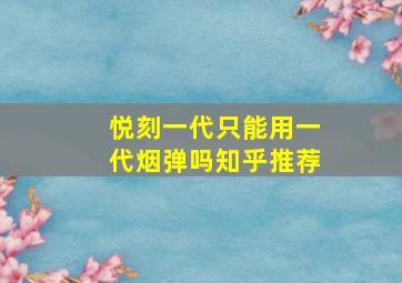 悦刻一代只能用一代烟弹吗知乎推荐