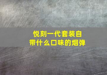 悦刻一代套装自带什么口味的烟弹