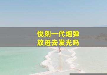 悦刻一代烟弹放进去发光吗