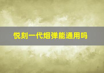 悦刻一代烟弹能通用吗