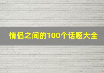 情侣之间的100个话题大全