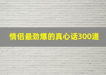 情侣最劲爆的真心话300道