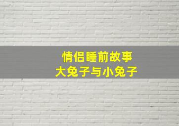 情侣睡前故事大兔子与小兔子