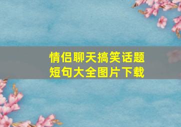 情侣聊天搞笑话题短句大全图片下载