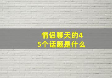 情侣聊天的45个话题是什么