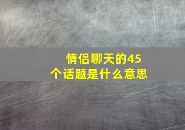 情侣聊天的45个话题是什么意思