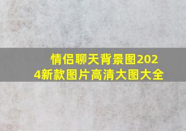 情侣聊天背景图2024新款图片高清大图大全