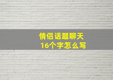 情侣话题聊天16个字怎么写