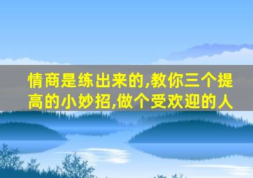 情商是练出来的,教你三个提高的小妙招,做个受欢迎的人