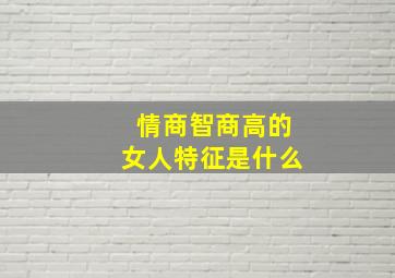 情商智商高的女人特征是什么