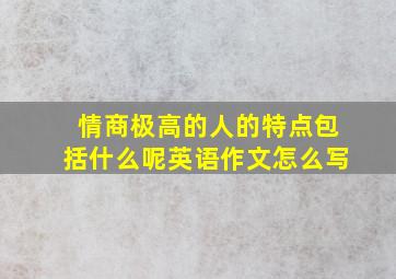 情商极高的人的特点包括什么呢英语作文怎么写