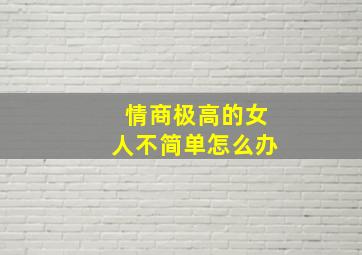 情商极高的女人不简单怎么办