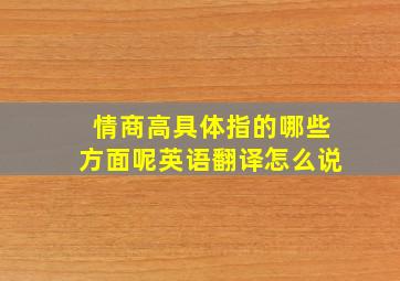 情商高具体指的哪些方面呢英语翻译怎么说