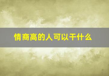 情商高的人可以干什么