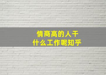 情商高的人干什么工作呢知乎