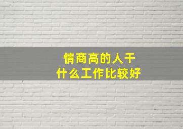 情商高的人干什么工作比较好