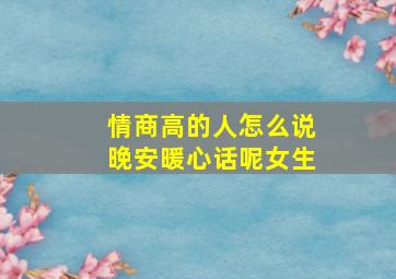 情商高的人怎么说晚安暖心话呢女生