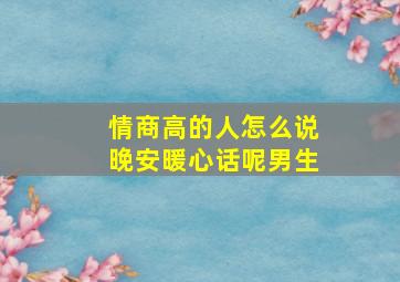 情商高的人怎么说晚安暖心话呢男生