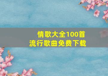 情歌大全100首流行歌曲免费下载