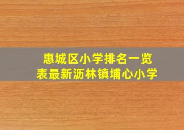 惠城区小学排名一览表最新沥林镇埔心小学