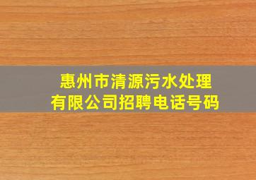 惠州市清源污水处理有限公司招聘电话号码