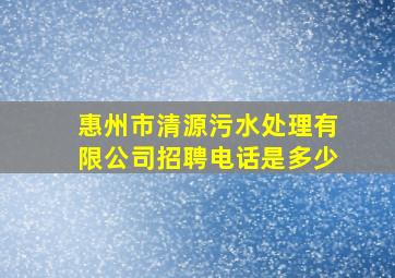 惠州市清源污水处理有限公司招聘电话是多少