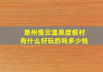 惠州慢云温泉度假村有什么好玩的吗多少钱