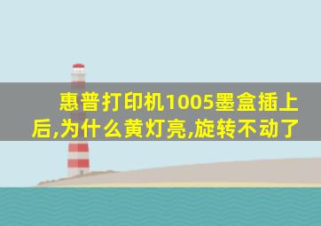 惠普打印机1005墨盒插上后,为什么黄灯亮,旋转不动了