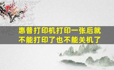 惠普打印机打印一张后就不能打印了也不能关机了