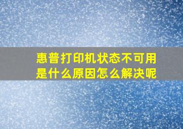 惠普打印机状态不可用是什么原因怎么解决呢