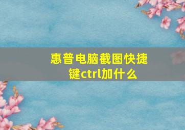 惠普电脑截图快捷键ctrl加什么