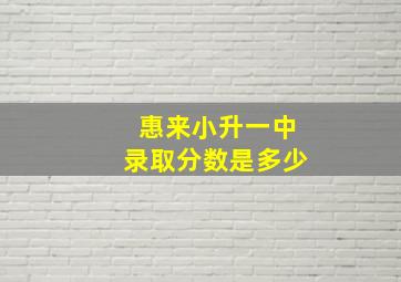 惠来小升一中录取分数是多少