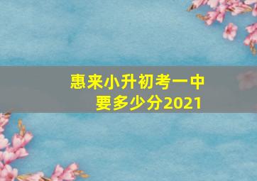 惠来小升初考一中要多少分2021