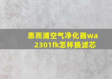 惠而浦空气净化器wa2301fk怎样换滤芯