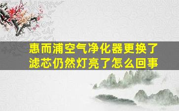 惠而浦空气净化器更换了滤芯仍然灯亮了怎么回事