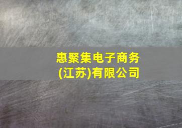 惠聚集电子商务(江苏)有限公司