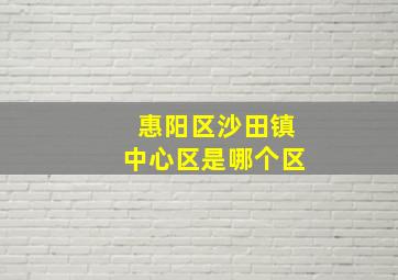 惠阳区沙田镇中心区是哪个区