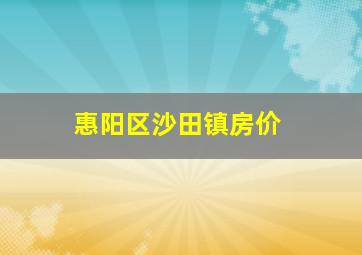 惠阳区沙田镇房价