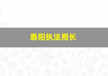 惠阳执法局长