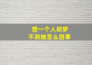 想一个人却梦不到她怎么回事