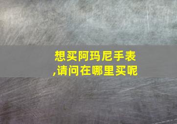 想买阿玛尼手表,请问在哪里买呢