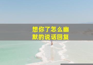 想你了怎么幽默的说话回复